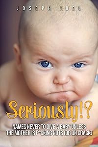 Seriously!? Names Never to Give a Baby Unless the Mother Is F*cking Nuts: (or on Crack) (The Unbook Series) (Volume 2) by Joseph Joel