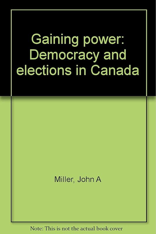 Gaining power: Democracy and elections in Canada by John A Miller