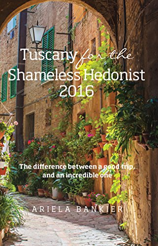 Tuscany for the Shameless Hedonist: Florence and Tuscany Travel Guide