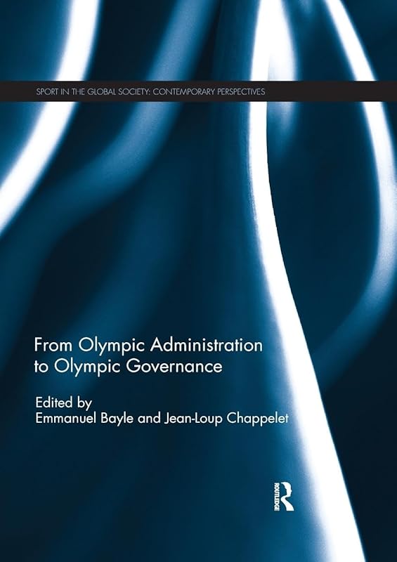 From Olympic Administration to Olympic Governance (Sport in the Global Society – Contemporary Perspectives) by Emmanuel Bayle