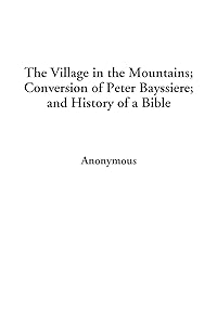 The Village in the Mountains; Conversion of Peter Bayssiere; and History of a Bible