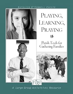 F.I.R.E.: Playing, Learning, Praying: Parish Tools for Gathering Families by Kathleen O'Connell Chesto