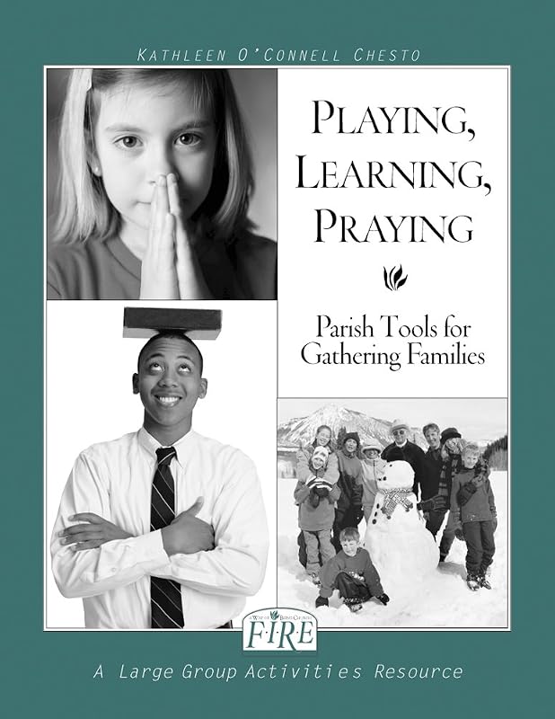F.I.R.E.: Playing, Learning, Praying: Parish Tools for Gathering Families by Kathleen O'Connell Chesto