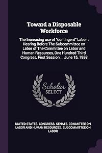 Toward a Disposable Workforce: The Increasing use of "contingent" Labor: Hearing Before The Subcommittee on Labor of The Committee on Labor and Human ... Congress, First Session ... June 15, 1993