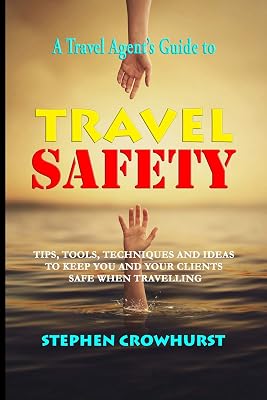 A Travel Agent's Guide to Travel Safety: Tips, Tools, Techniques and Ideas for Creating a Safe Travel Guide