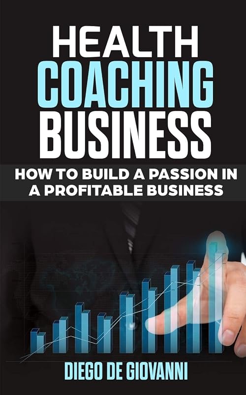 HEALTH COACHING BUSINESS: HOW TO BUILD A PASSION IN A PROFITABLE BUSINESS by DIEGO DE GIOVANNI