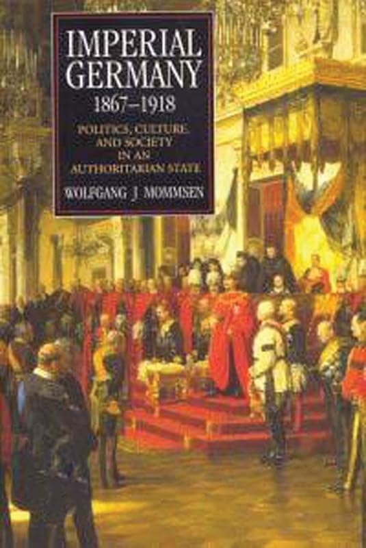 Imperial Germany 1867-1918: Politics, Culture, and Society in an Authoritarian State (Hodder Arnold Publication) by Wolfgang J. Mommsen