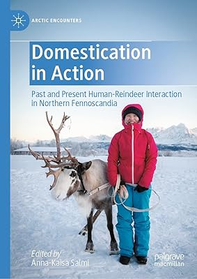 Domestication in Action: Past and Present Human-Reindeer Interaction in Northern Fennoscandia (Arctic Encounters)