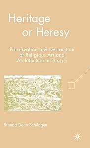 Heritage or Heresy: Preservation and Destruction of Religious Art and Architecture in Europe by B. Schildgen