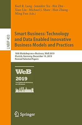 Smart Business: Technology and Data Enabled Innovative Business Models and Practices: 18th Workshop on e-Business, WeB 2019, Munich, Germany, December ... Notes in Business Information Processing)