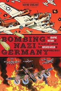 Bombing Nazi Germany: The Graphic History of the Allied Air Campaign That Defeated Hitler in World War II