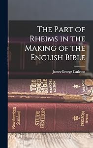 The Part of Rheims in the Making of the English Bible by James George Carleton