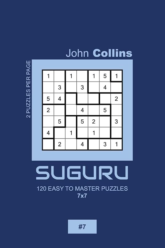 Suguru - 120 Easy To Master Puzzles 7x7 - 7 (Suguru Puzzle Book 7x7) by John Collins