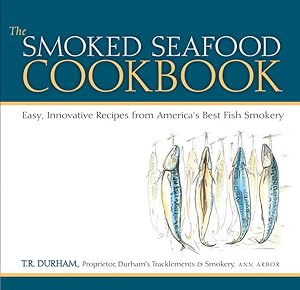 The Smoked Seafood Cookbook: Easy, Innovative Recipes from America's Best Fish Smokery by T.R. Durham