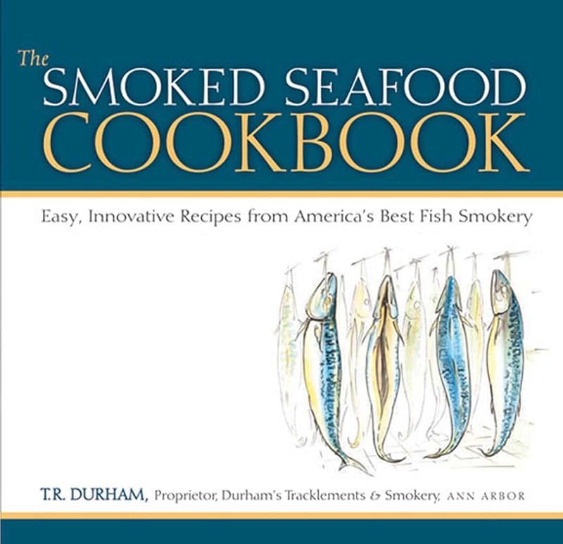 The Smoked Seafood Cookbook: Easy, Innovative Recipes from America's Best Fish Smokery by T.R. Durham