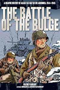 The Battle of the Bulge: A Graphic History of Allied Victory in the Ardennes, 1944-1945