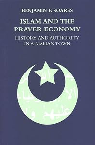 Islam and the Prayer Economy: History and Authority in a Malian Town by Benjamin F. Soares