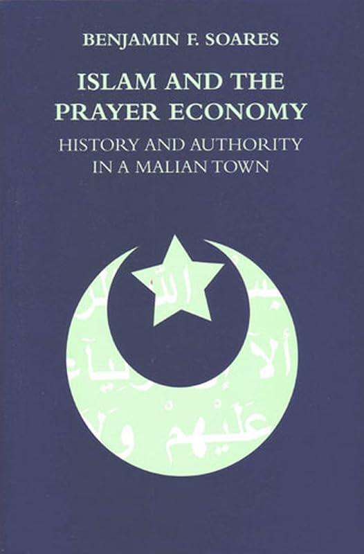 Islam and the Prayer Economy: History and Authority in a Malian Town by Benjamin F. Soares