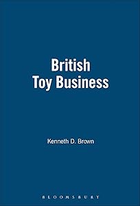 The British Toy Business: A History since 1700 by Kenneth D. Brown
