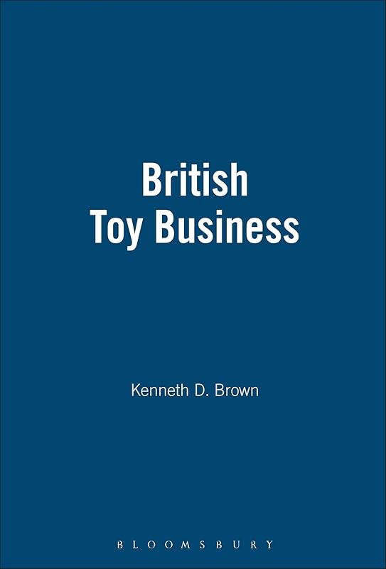 The British Toy Business: A History since 1700 by Kenneth D. Brown