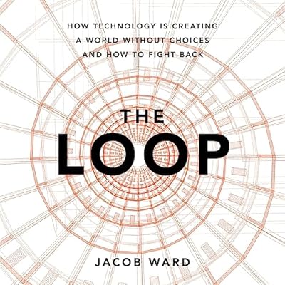The Loop: How Technology Is Creating a World Without Choices and How to Fight Back