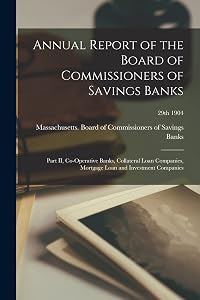 Annual Report of the Board of Commissioners of Savings Banks: Part II, Co-operative Banks, Collateral Loan Companies, Mortgage Loan and Investment Companies; 29th 1904 by Massachusetts Board of Commissioners