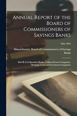 Annual Report of the Board of Commissioners of Savings Banks: Part II, Co-operative Banks, Collateral Loan Companies, Mortgage Loan and Investment Companies; 29th 1904