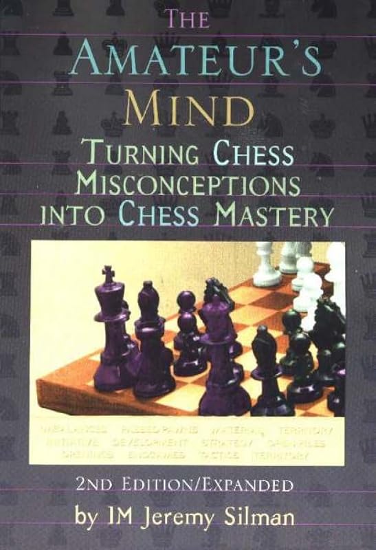 The Amateur's Mind: Turning Chess Misconceptions into Chess Mastery by Jeremy Silman
