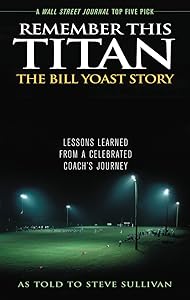 Remember This Titan: The Bill Yoast Story: Lessons Learned from a Celebrated Coach's Journey As Told to Steve Sullivan