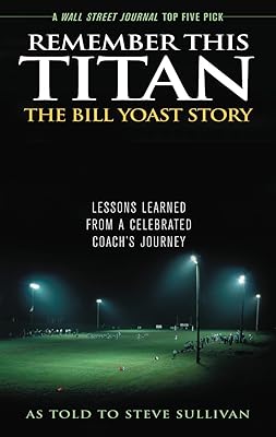 Remember This Titan: The Bill Yoast Story: Lessons Learned from a Celebrated Coach's Journey As Told to Steve Sullivan