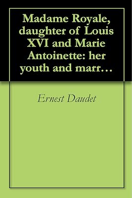 Madame Royale, daughter of Louis XVI and Marie Antoinette: her youth and marriage (1913)