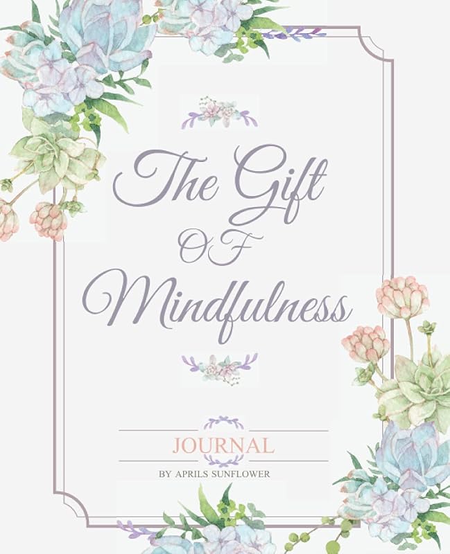 The Gift of Mindfulness: Journal to Overcome Fears and Manage Feelings a Practical Way to Break up with Negativity and Revolutionize Your Life. by April's Sunflower Press