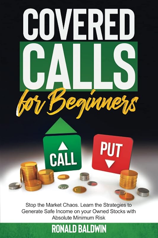Covered Calls for Beginners: Stop the Market Chaos. Learn the Strategies to Generate Safe Income on your Owned Stocks with Absolute Minimum Risk by RONALD BALDWIN