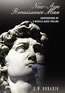 New-Age Renaissance Man: Confessions of a Middle-Aged Italian by E W Bonadio