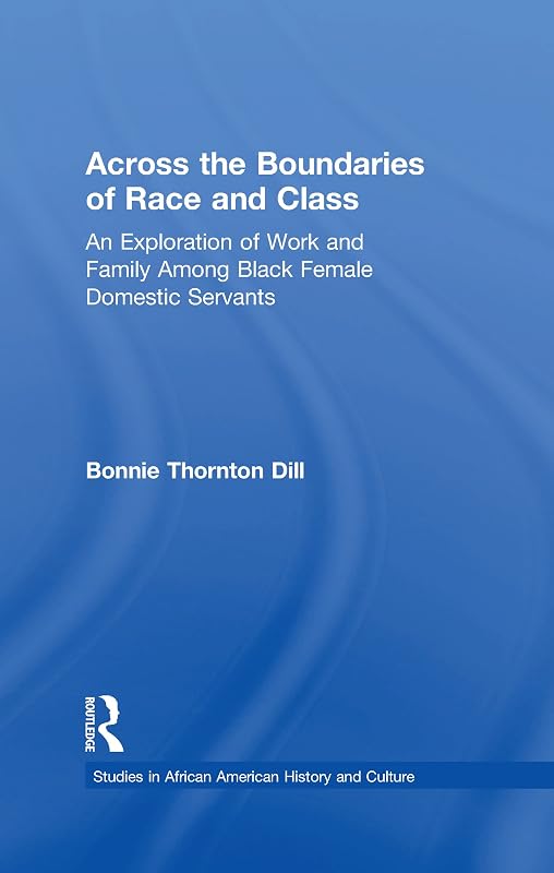 Across the Boundaries of Race & Class: An Exploration of Work & Family Among Black Female Domestic Servants (Studies in African American History and Culture) by Bonnie Thornton Dill
