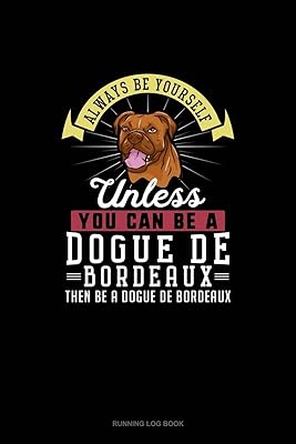 Always Be Yourself Unless You Can Be A Dogue de Bordeaux Then Be A Dogue de Bordeaux: Running Log Book