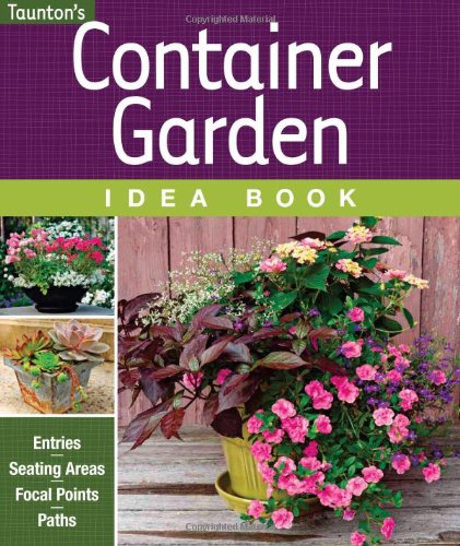 Container Garden Idea Book: Entries * Driveways * Pathways * Gardens by Editors & Contributors of Fine Gardening