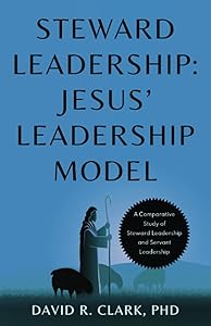 Steward Leadership: Jesus' Leadership Model by David R. Clark