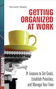 Getting Organized at Work: 24 Lessons for Setting Goals, Establishing Priorities, and Managing Your Time (Mighty Manager) by Kenneth Zeigler
