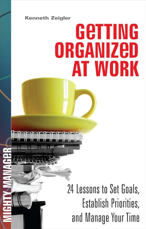 Getting Organized at Work: 24 Lessons for Setting Goals, Establishing Priorities, and Managing Your Time (Mighty Manager) by Kenneth Zeigler