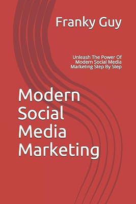 Modern Social Media Marketing: Unleash The Power Of Modern Social Media Marketing Step By Step