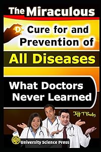 The Miraculous Cure For and Prevention of All Diseases What Doctors Never Learned by Jeff T. Bowles