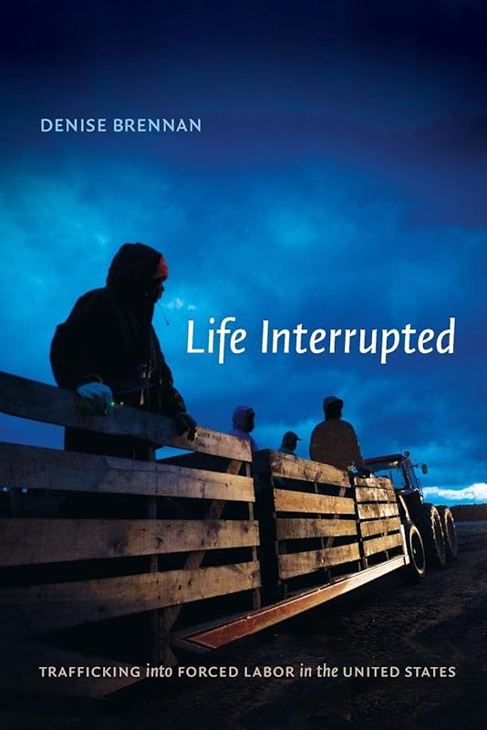 Life Interrupted: Trafficking into Forced Labor in the United States by Denise Brennan