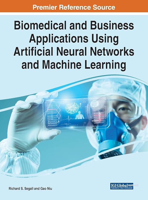 Biomedical and Business Applications Using Artificial Neural Networks and Machine Learning (Advances in Computational Intelligence and Robotics) by Richard S. Segall