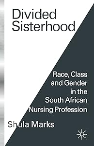 Divided Sisterhood: Race, Class and Gender in the South African Nursing Profession by Shula Marks