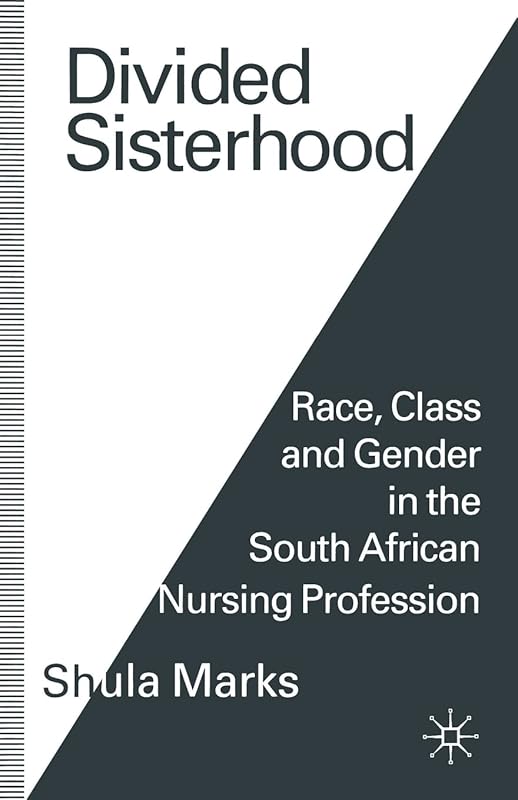 Divided Sisterhood: Race, Class and Gender in the South African Nursing Profession by Shula Marks