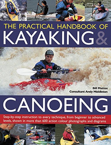 The Practical Handbook of Kayaking &amp; Canoeing: Step-by-step instruction in every technique, from beginner to advanced levels, shown in more than 600 action-packed photographs and diagrams by Bill Mattos