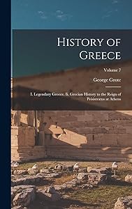 History of Greece: I. Legendary Greece. Ii. Grecian History to the Reign of Peisistratus at Athens; Volume 7