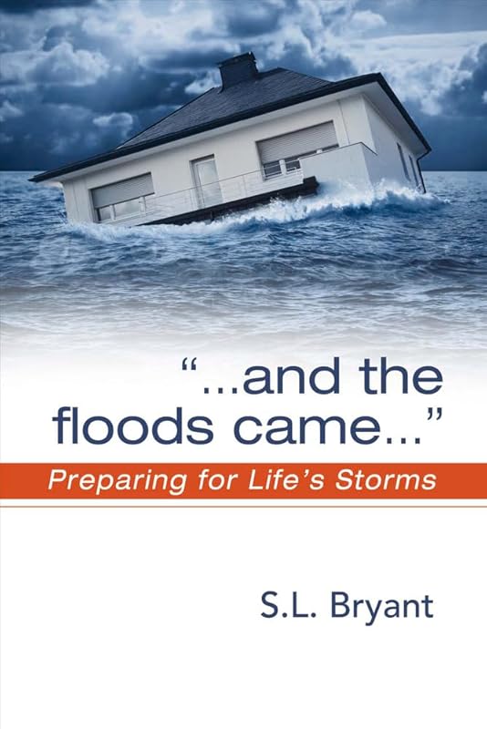 ". . . and the floods came": Preparing for Life's Storms by S.L. Bryant
