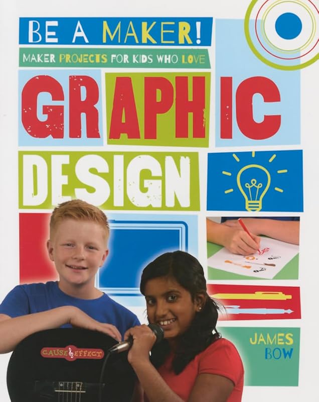 Maker Projects for Kids Who Love Graphic Design (Be a Maker!) by James Bow